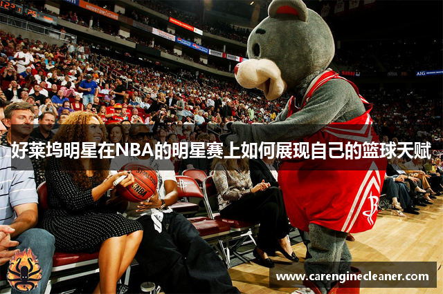 好莱坞明星在NBA的明星赛上如何展现自己的篮球天赋